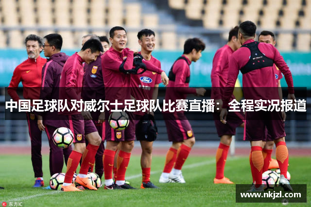中国足球队对威尔士足球队比赛直播：全程实况报道