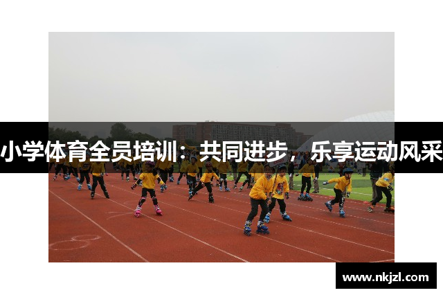 小学体育全员培训：共同进步，乐享运动风采