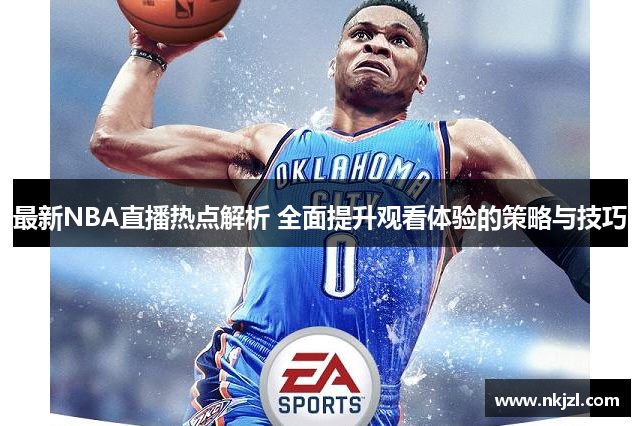 最新NBA直播热点解析 全面提升观看体验的策略与技巧