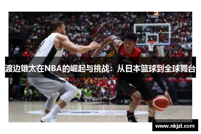 渡边雄太在NBA的崛起与挑战：从日本篮球到全球舞台